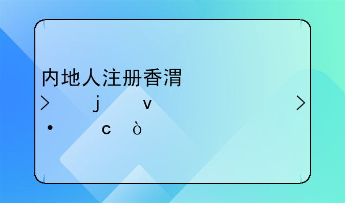 內(nèi)地人注冊香港公司的條件大揭秘！