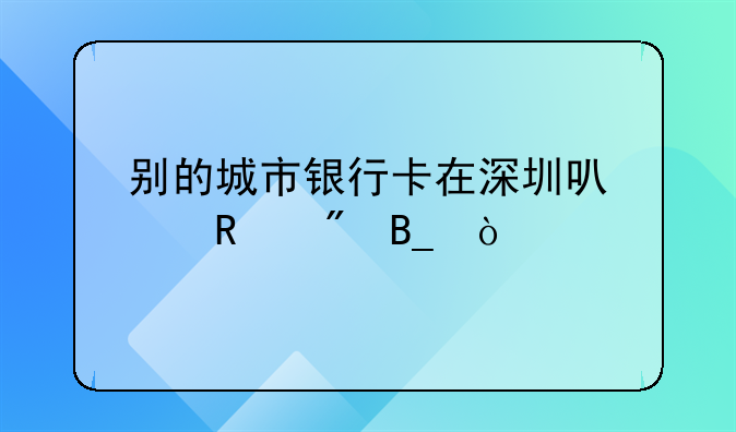 別的城市銀行卡在深圳可以銷戶嗎？