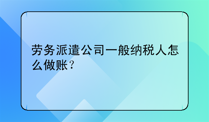 勞務(wù)派遣公司一般納稅人怎么做賬？