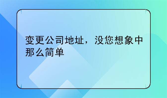 變更公司地址，沒您想象中那么簡單