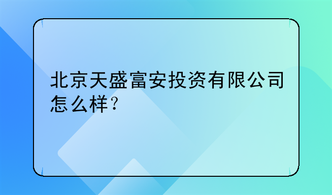 北京天盛富安投資有限公司怎么樣？