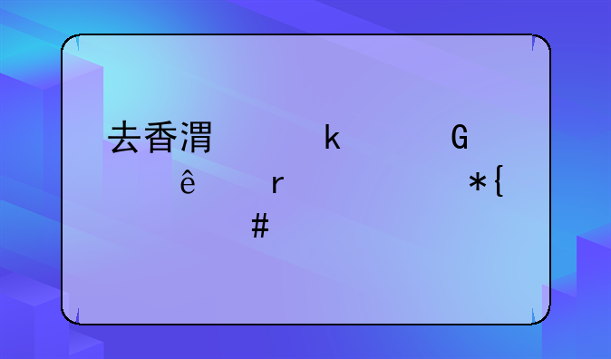 去香港做建筑工人需要辦什么手續(xù)？