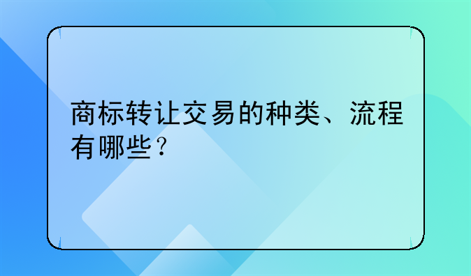 商標(biāo)轉(zhuǎn)讓交易的種類、流程有哪些？