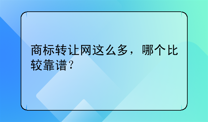 商標(biāo)轉(zhuǎn)讓網(wǎng)這么多，哪個比較靠譜？