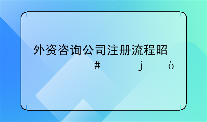 外資咨詢公司注冊(cè)流程是什么樣的？