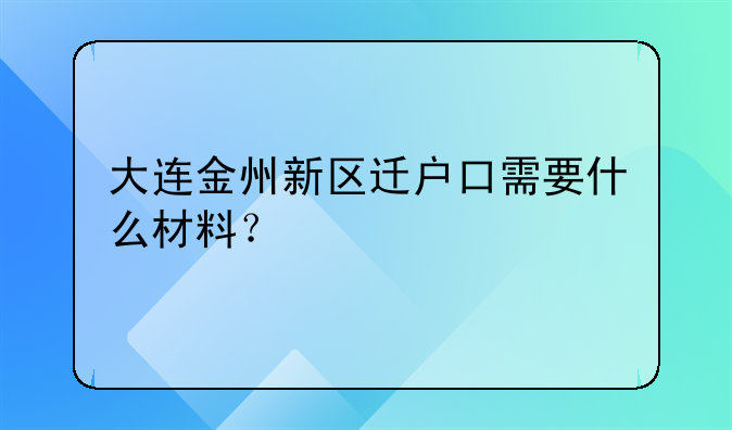 大連金州新區(qū)遷戶口需要什么材料？