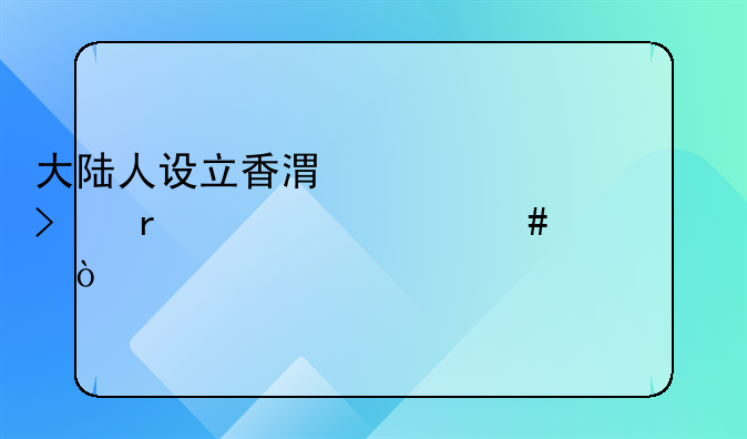 大陸人設立香港公司需要什么資質？