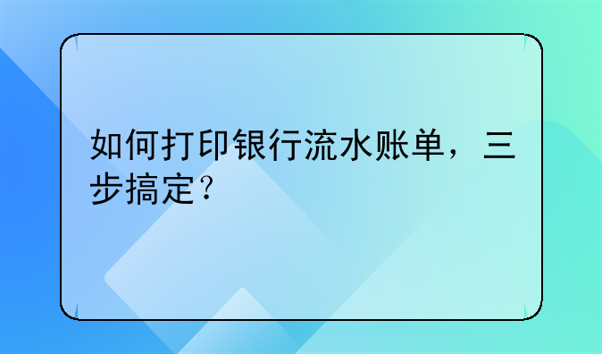 如何打印銀行流水賬單，三步搞定？