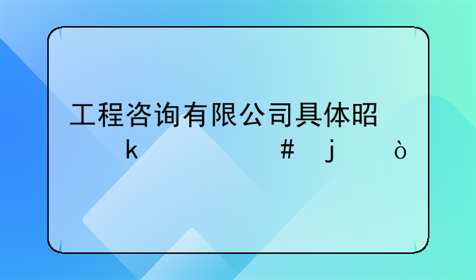 工程咨詢有限公司具體是做什么的？