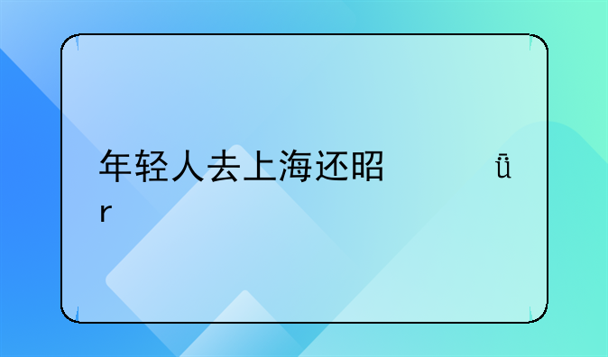 年輕人去上海還是深圳打拼比較好？