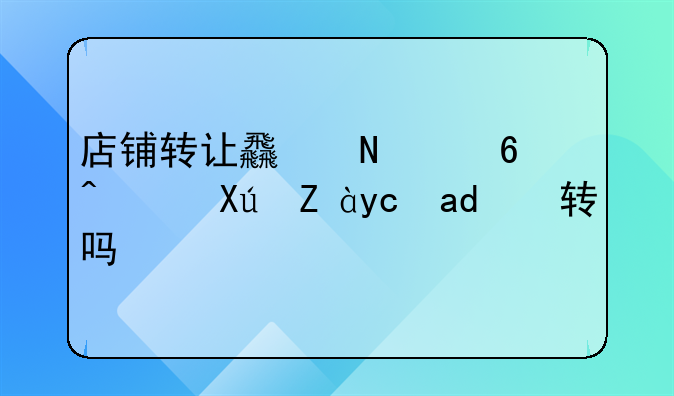 店鋪轉(zhuǎn)讓食品經(jīng)營(yíng)許可證可以轉(zhuǎn)嗎？