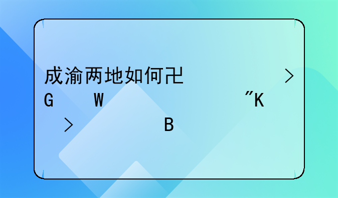 成渝兩地如何協(xié)調(diào)發(fā)展、規(guī)劃及管理