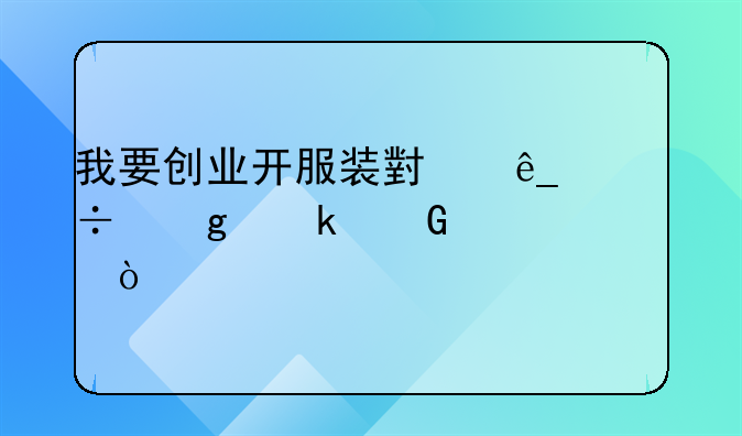 我要創(chuàng)業(yè)開服裝小店能給多少補貼？