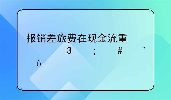 報(bào)銷差旅費(fèi)在現(xiàn)金流量表里怎么選？