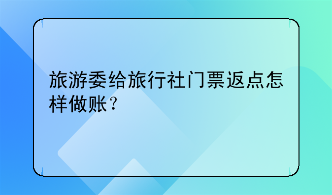 旅游委給旅行社門票返點(diǎn)怎樣做賬？