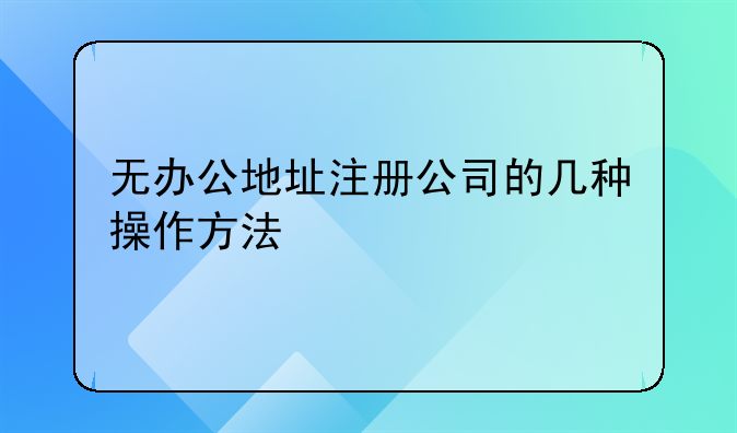 無(wú)辦公地址注冊(cè)公司的幾種操作方法