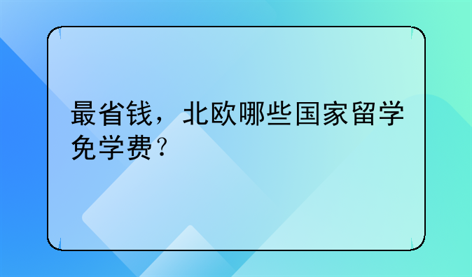 最省錢，北歐哪些國家留學(xué)免學(xué)費？