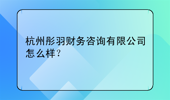 杭州彤羽財(cái)務(wù)咨詢有限公司怎么樣？