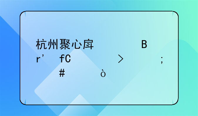 杭州聚心房產(chǎn)代理有限公司怎么樣？