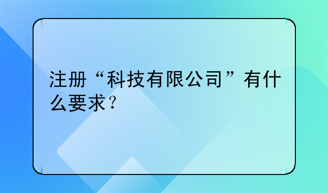 注冊“科技有限公司”有什么要求？!公司變更監(jiān)事需要填什么表和提交