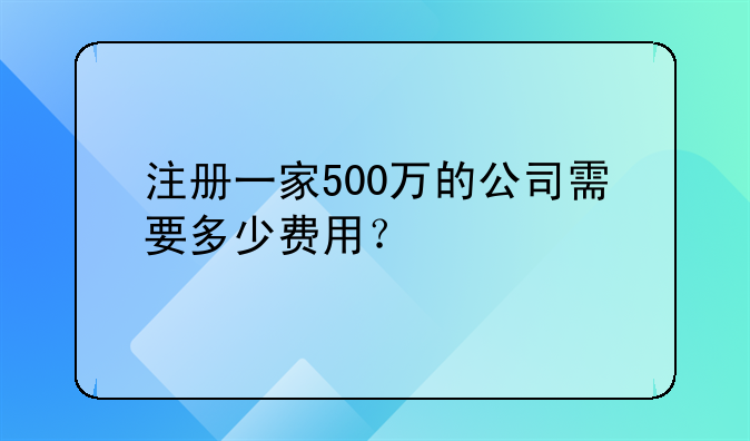 注冊一家500萬的公司需要多少費用？