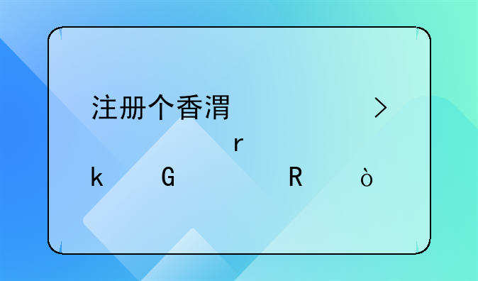 注冊個香港公司大概需要多少費用？