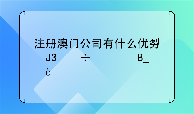 注冊(cè)澳門公司有什么優(yōu)勢(shì)和好處嗎？