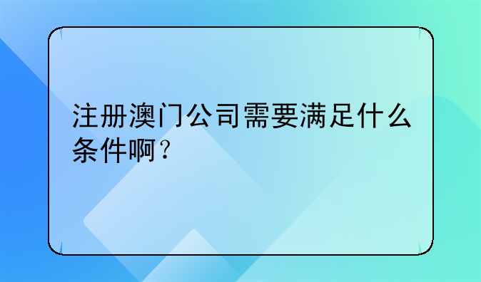 注冊(cè)澳門公司需要滿足什么條件啊？