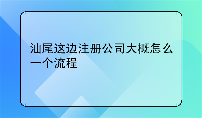 汕尾市餐飲管理服務(wù)有限公司怎么樣啊——汕尾這邊注冊公司大概怎么