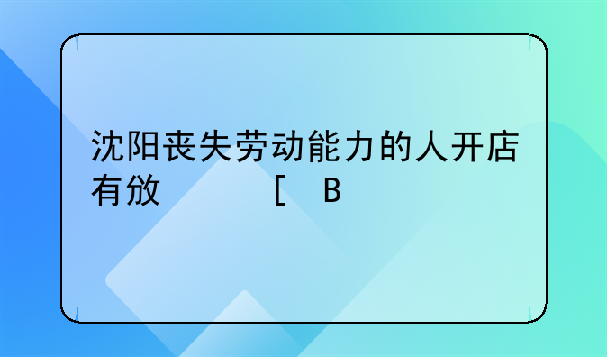 沈陽喪失勞動能力的人開店有政策嗎