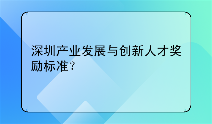 深圳產(chǎn)業(yè)發(fā)展與創(chuàng)新人才獎(jiǎng)勵(lì)標(biāo)準(zhǔn)？