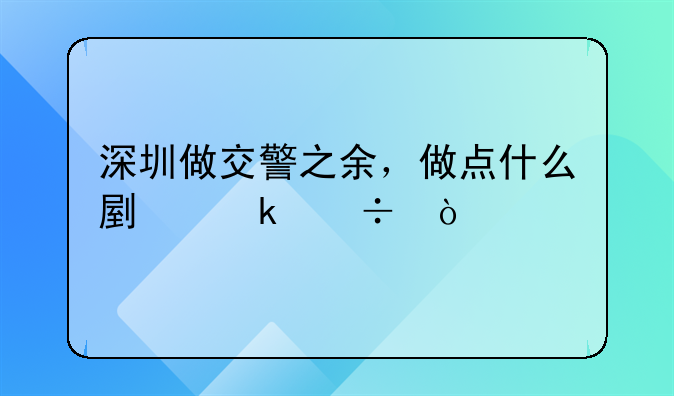 深圳做交警之余，做點(diǎn)什么副業(yè)好？