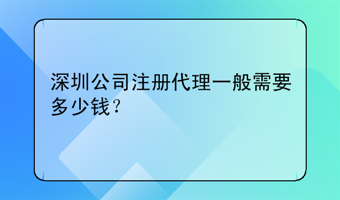 深圳公司注冊代理一般需要多少錢？