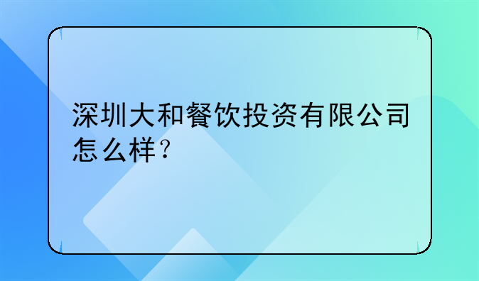 深圳大和餐飲投資有限公司怎么樣？