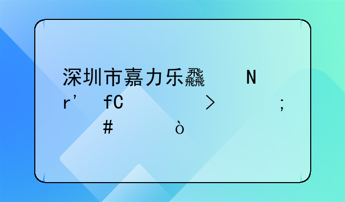 深圳市嘉力樂食品有限公司怎么樣？