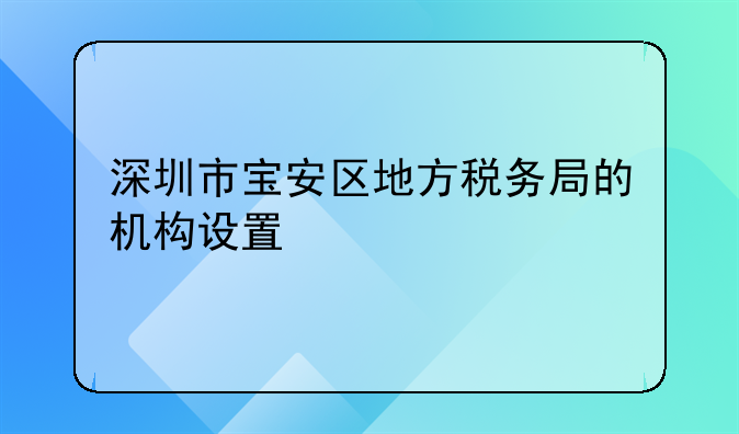 深圳市寶安區(qū)地方稅務局的機構設置