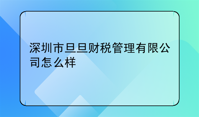 深圳市旦旦財稅管理有限公司怎么樣