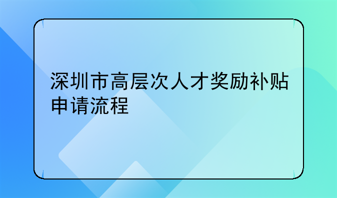 深圳市高層次人才獎(jiǎng)勵(lì)補(bǔ)貼申請(qǐng)流程