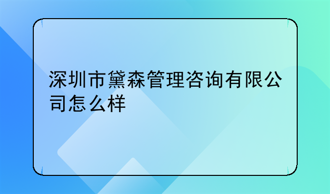 深圳市黛森管理咨詢(xún)有限公司怎么樣