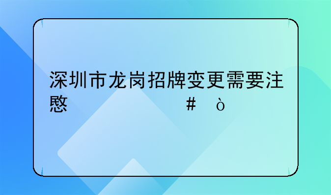 深圳市龍崗招牌變更需要注意什么？