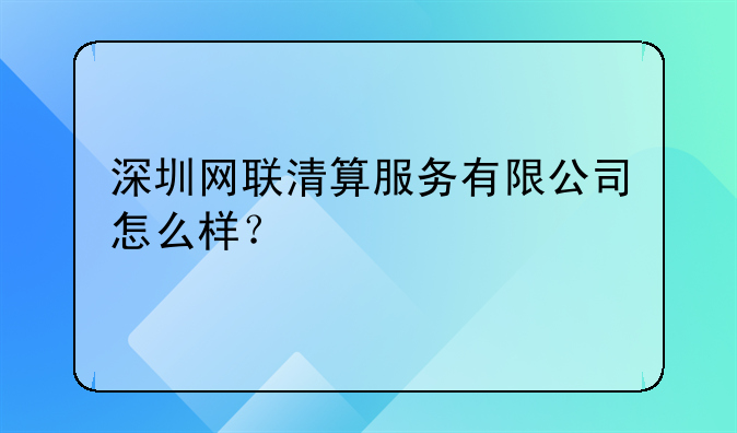 深圳網(wǎng)聯(lián)清算服務(wù)有限公司怎么樣？.注銷(xiāo)深圳公司為什么費(fèi)用會(huì)這么貴