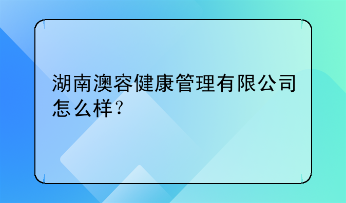 湖南澳容健康管理有限公司怎么樣？