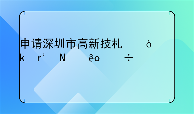 申請(qǐng)深圳市高新技術(shù)企業(yè)有哪些好處