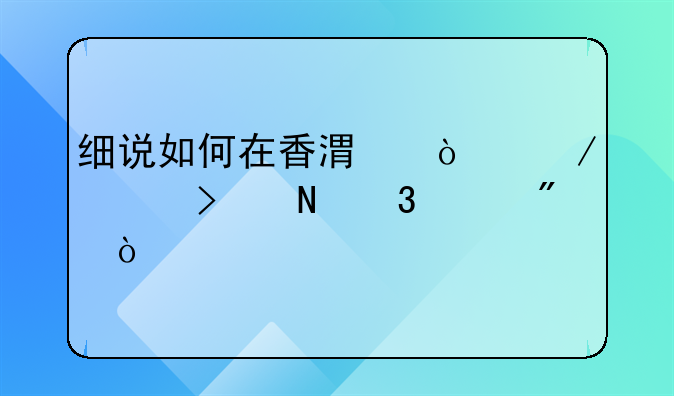 細(xì)說(shuō)如何在香港開(kāi)立公司銀行賬戶(hù)？