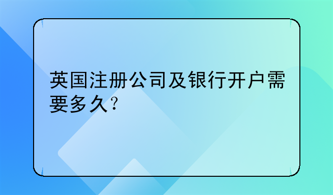 英國注冊公司及銀行開戶需要多久？