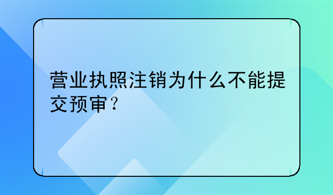 營業(yè)執(zhí)照注銷為什么不能提交預(yù)審？