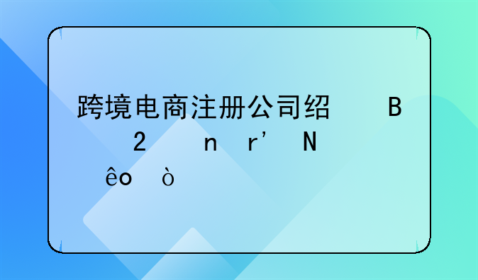 跨境電商注冊(cè)公司經(jīng)營(yíng)范圍有哪些？