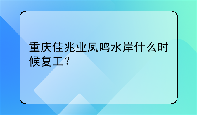 重慶佳兆業(yè)鳳鳴水岸什么時(shí)候復(fù)工？