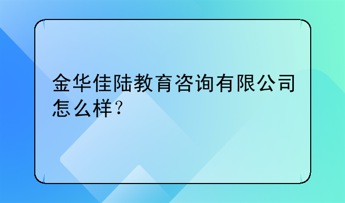 金華佳陸教育咨詢有限公司怎么樣？
