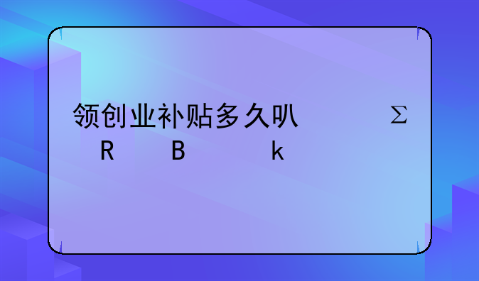 領(lǐng)創(chuàng)業(yè)補貼多久可以注銷營業(yè)執(zhí)照？